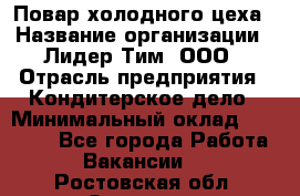 Повар холодного цеха › Название организации ­ Лидер Тим, ООО › Отрасль предприятия ­ Кондитерское дело › Минимальный оклад ­ 31 000 - Все города Работа » Вакансии   . Ростовская обл.,Зверево г.